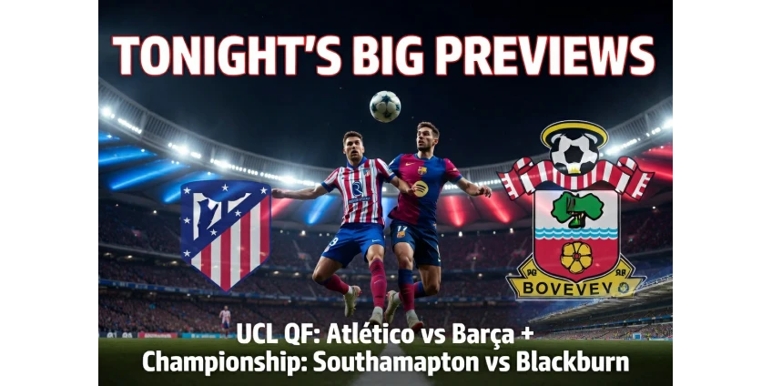 Champions League Quarter-Finals Kick Off: Atlético Madrid vs Barcelona Preview + Southampton vs Blackburn Championship Tips